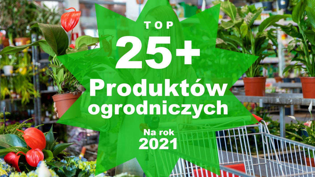 Top 25+ produktów ogrodniczych na rok 2021