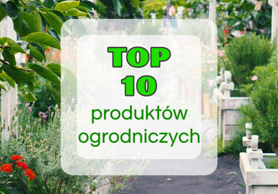 TOP 10 produktów ogrodniczych, które warto kupić...