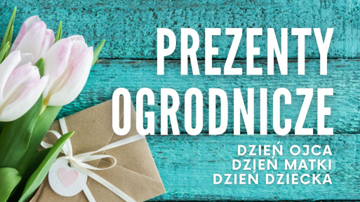 Prezenty ogrodnicze na Dzień Matki, Dzień Ojca i Dzień Dziecka