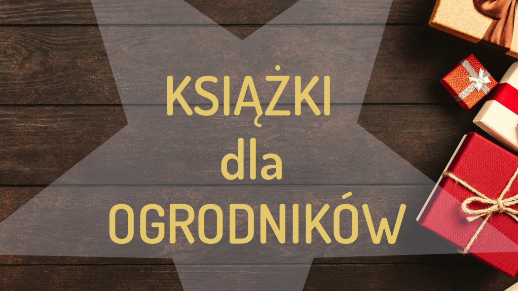 10 książek pod choinkę dla ogrodnika i ogrodniczki