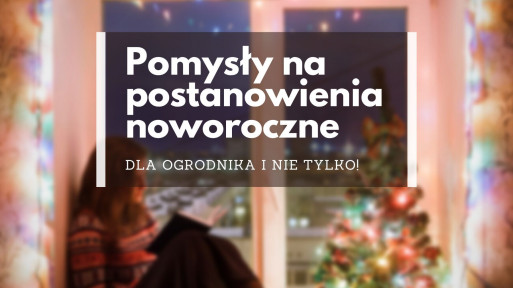 10 ogrodowych pomysłów na postanowienia noworoczne