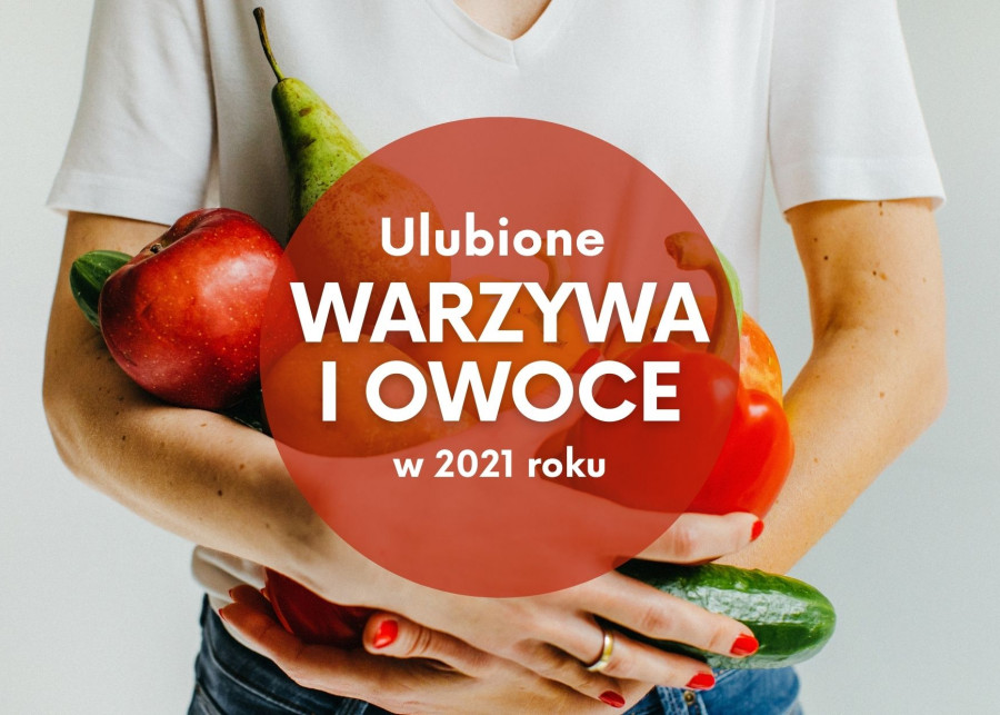 Ulubione warzywa i owoce Polaków - Raport 2021