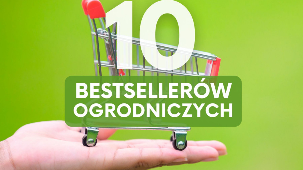 Bestsellery ogrodnicze Te 10 produktów kupowaliście najczęściej w 2022 roku