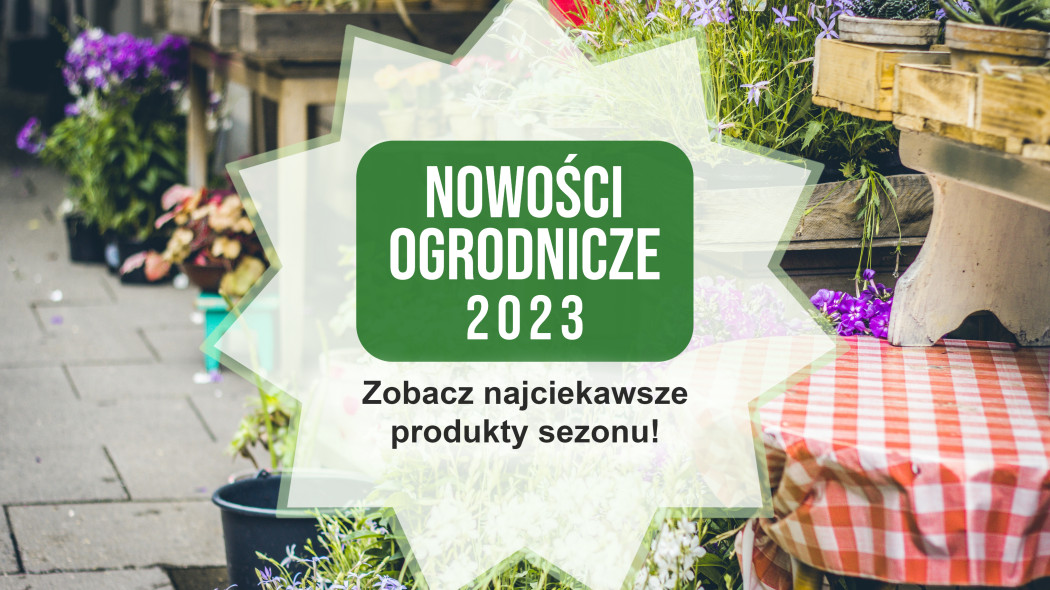 Zobacz najciekawsze produkty ogrodnicze sezonu! | Nowości ogrodnicze 2023